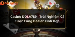 Casino DOLA789 - Trải Nghiệm Cá Cược Cùng Dealer Xinh Đẹp